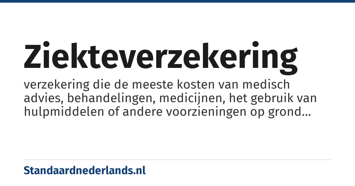 ziekteverzekering: verzekering die de meeste kosten van medisch advies, behandelingen, medicijnen, het gebruik van hulpmiddelen of andere voorzieningen op grond van een medische noodzaak vergoedt