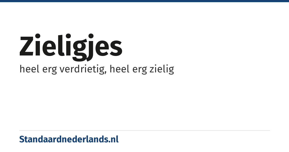 zieligjes: heel erg verdrietig, heel erg zielig