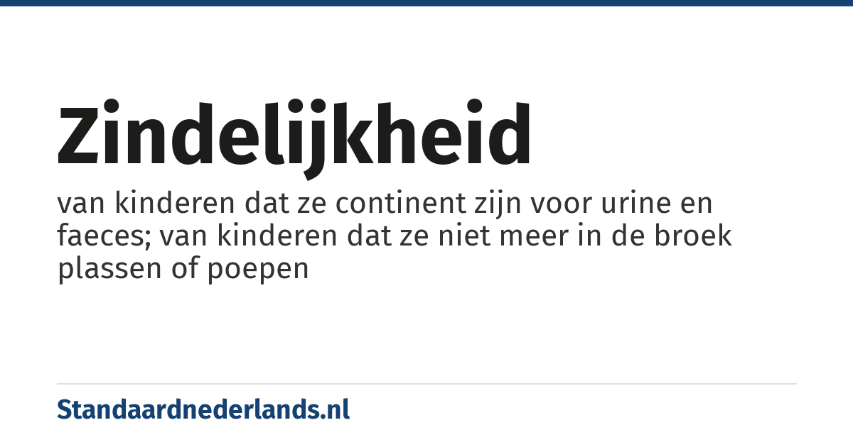 zindelijkheid: van kinderen dat ze continent zijn voor urine en faeces; van kinderen dat ze niet meer in de broek plassen of poepen