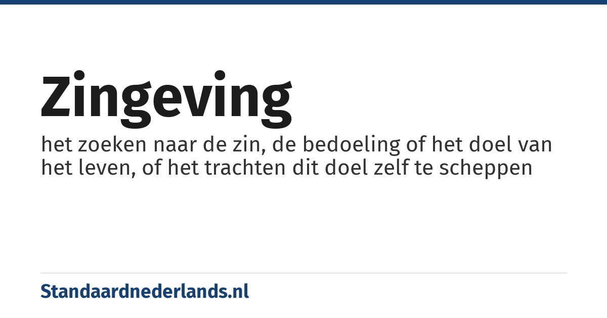 zingeving: het zoeken naar de zin, de bedoeling of het doel van het leven, of het trachten dit doel zelf te scheppen