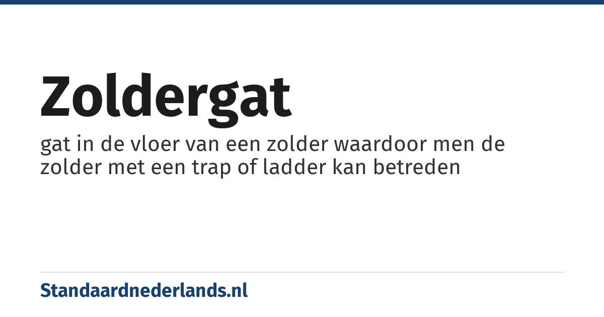zoldergat: gat in de vloer van een zolder waardoor men de zolder met een trap of ladder kan betreden