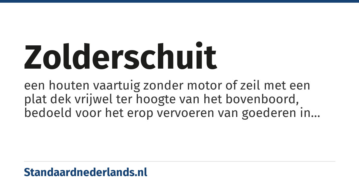 zolderschuit: een houten vaartuig zonder motor of zeil met een plat dek vrijwel ter hoogte van het bovenboord, bedoeld voor het erop vervoeren van goederen in grachten en kanalen