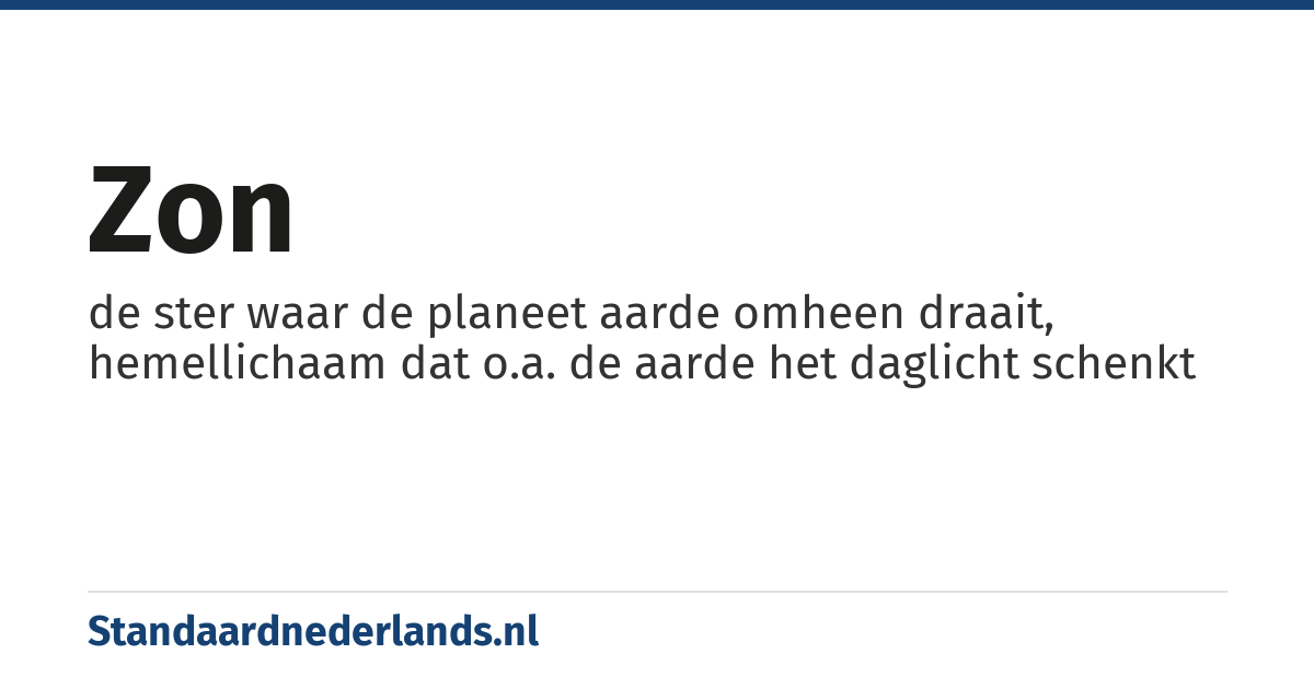 zon: de ster waar de planeet aarde omheen draait, hemellichaam dat o.a. de aarde het daglicht schenkt