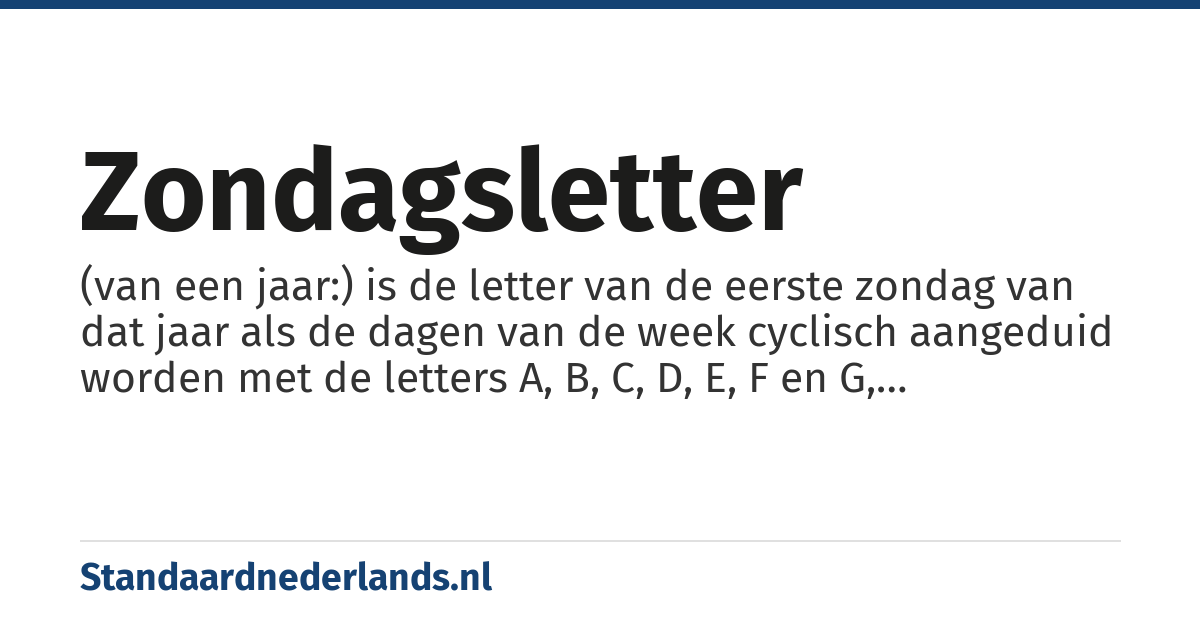 zondagsletter: (van een jaar:) is de letter van de eerste zondag van dat jaar als de dagen van de week cyclisch aangeduid worden met de letters A, B, C, D, E, F en G, beginnend met A voor 1 januari