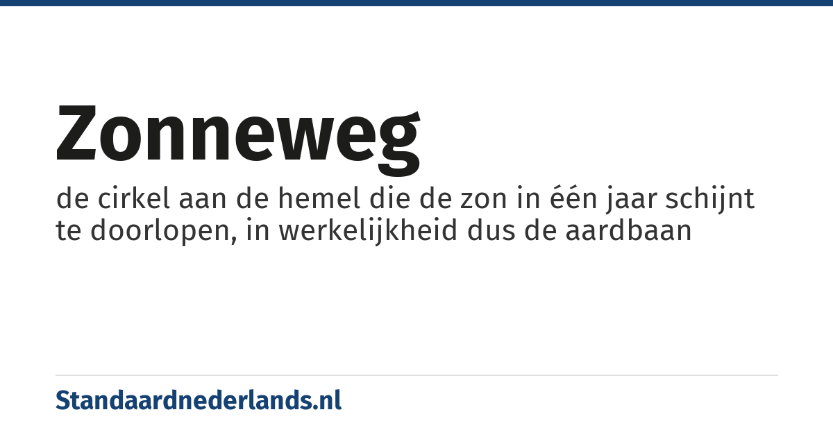zonneweg: de cirkel aan de hemel die de zon in één jaar schijnt te doorlopen, in werkelijkheid dus de aardbaan
