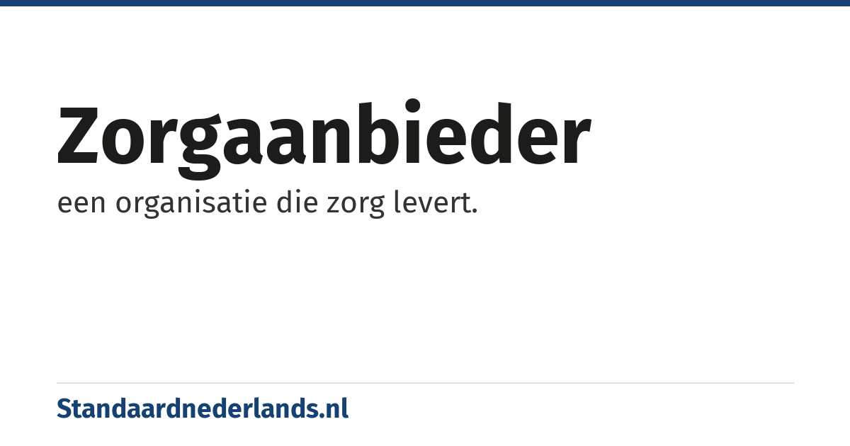 zorgaanbieder: een organisatie die zorg levert.