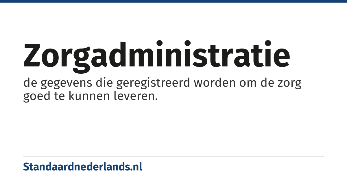 zorgadministratie: de gegevens die geregistreerd worden om de zorg goed te kunnen leveren.