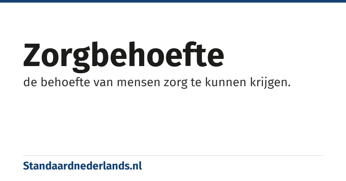 zorgbehoefte: de behoefte van mensen zorg te kunnen krijgen.