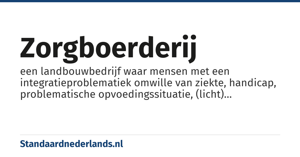 zorgboerderij: een landbouwbedrijf waar mensen met een integratieproblematiek omwille van ziekte, handicap, problematische opvoedingssituatie, (licht) delinquent verleden in staat te zijn geacht aan een aangepaste dagbesteding geholpen worden om zich voor zover mogelijk te (re-)integreren in de samenleving.