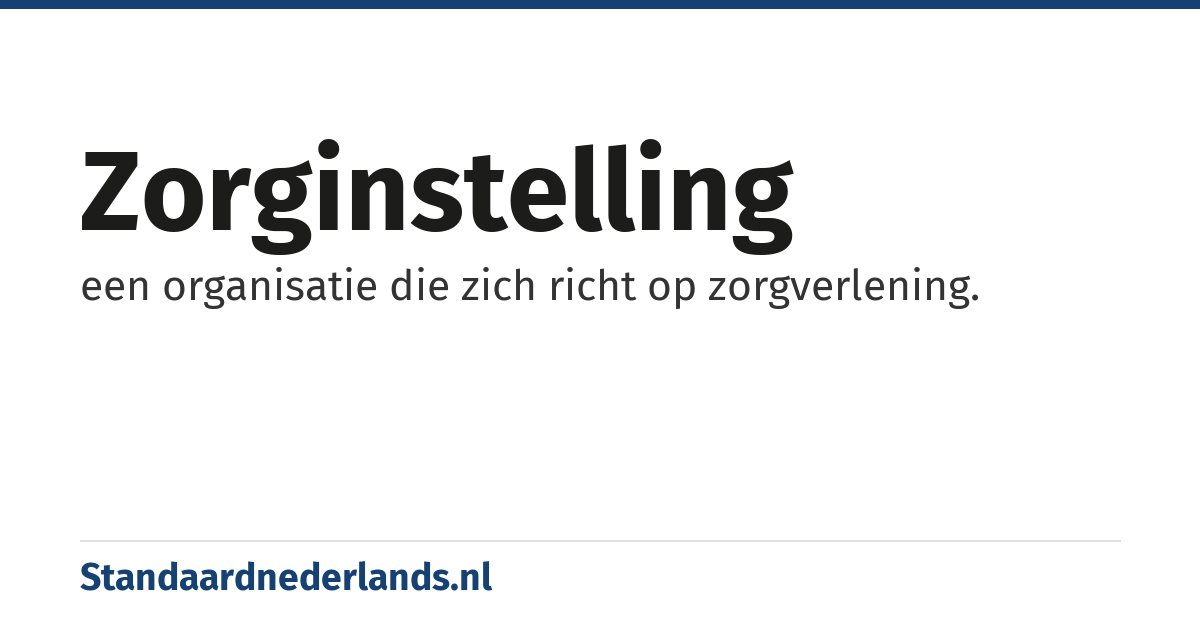 zorginstelling: een organisatie die zich richt op zorgverlening.