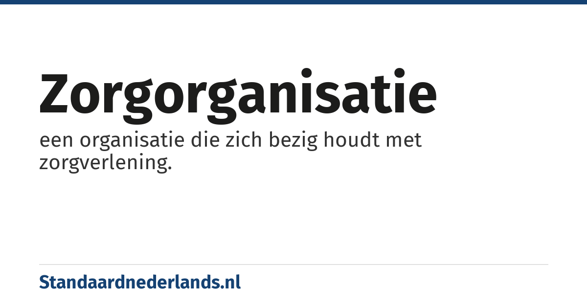 zorgorganisatie: een organisatie die zich bezig houdt met zorgverlening.