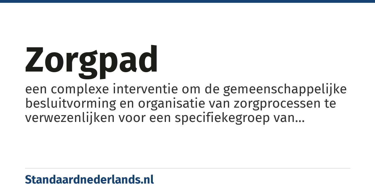 zorgpad: een complexe interventie om de gemeenschappelijke besluitvorming en organisatie van zorgprocessen te verwezenlijken voor een specifiekegroep van patiënten gedurende een gedefinieerd tijdskader