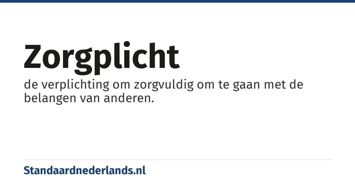 zorgplicht: de verplichting om zorgvuldig om te gaan met de belangen van anderen.