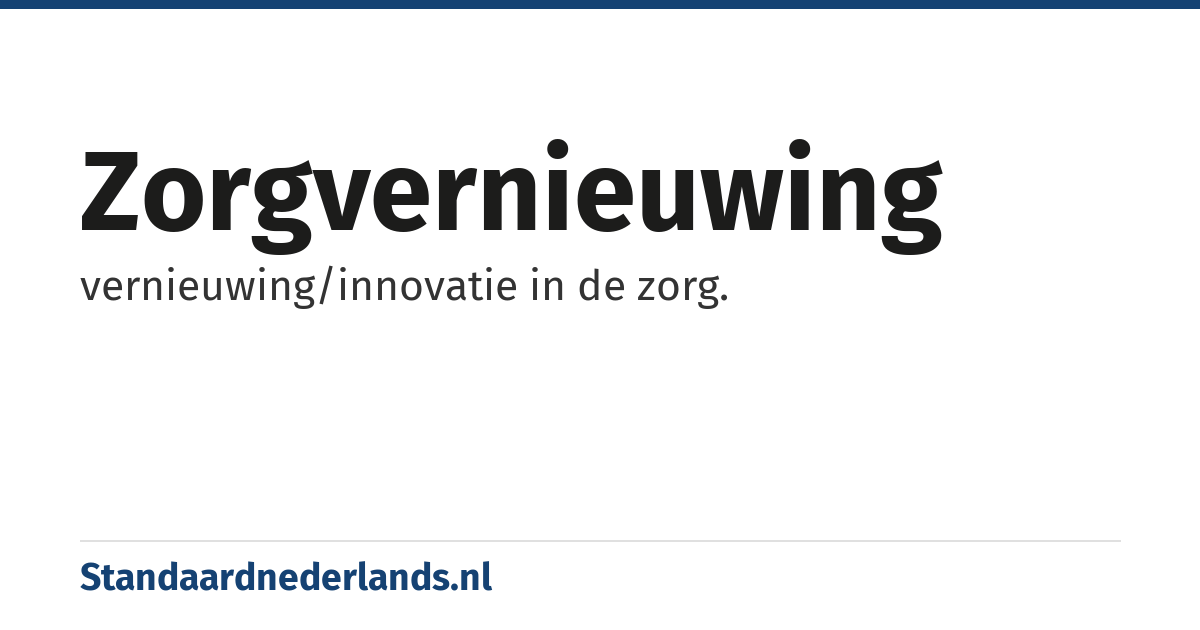 zorgvernieuwing: vernieuwing/innovatie in de zorg.