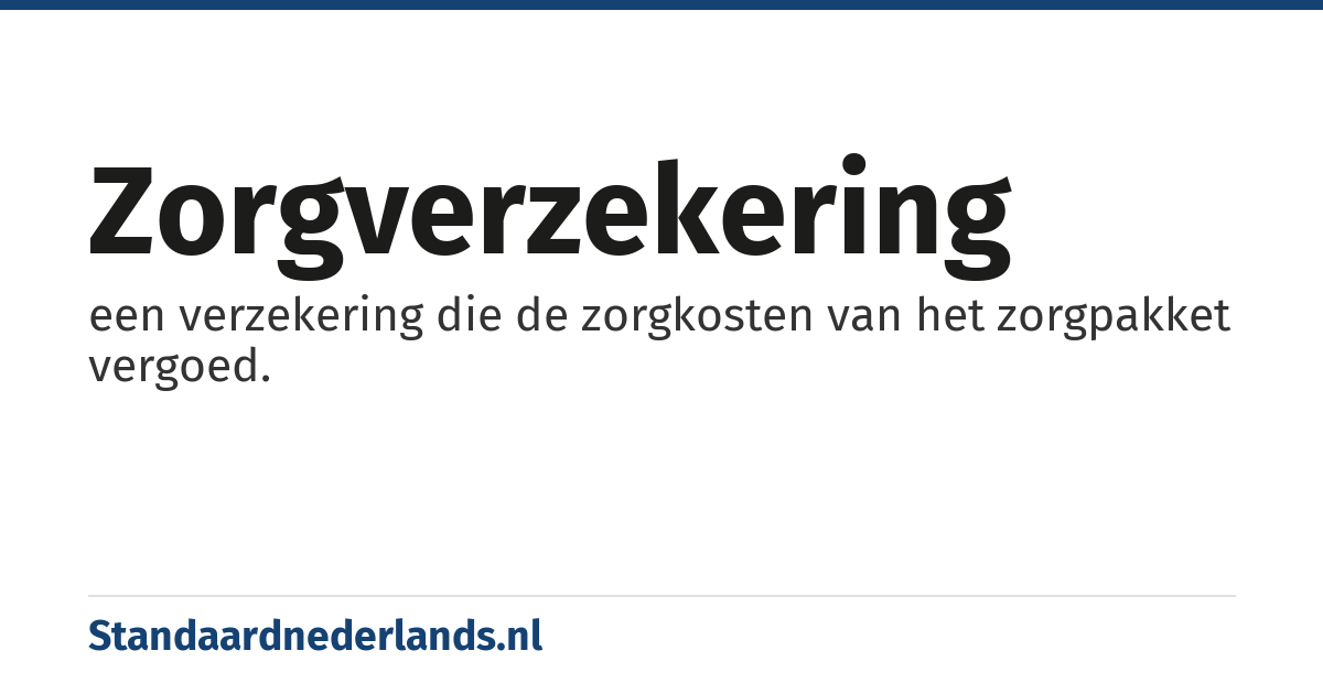 zorgverzekering: een verzekering die de zorgkosten van het zorgpakket vergoed.