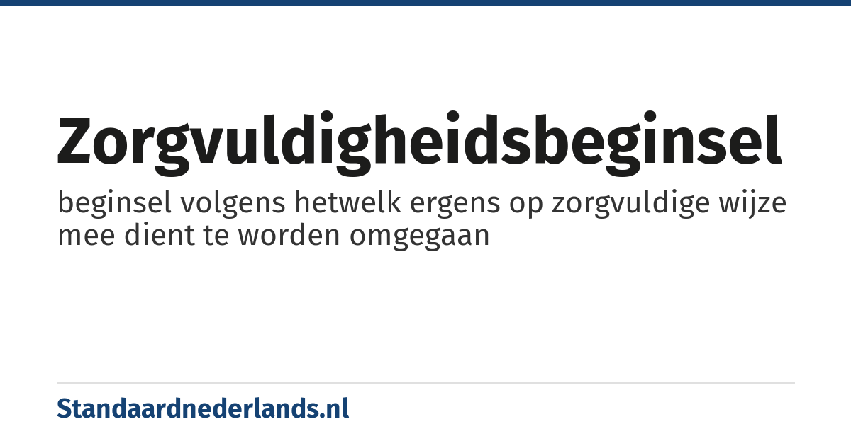 zorgvuldigheidsbeginsel: beginsel volgens hetwelk ergens op zorgvuldige wijze mee dient te worden omgegaan