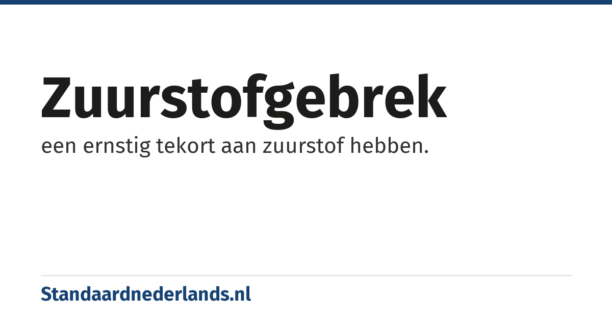 zuurstofgebrek: een ernstig tekort aan zuurstof hebben.