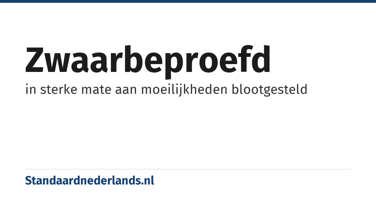 zwaarbeproefd: in sterke mate aan moeilijkheden blootgesteld