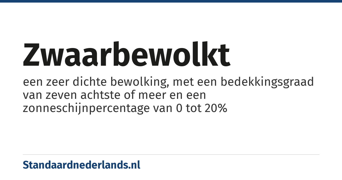 zwaarbewolkt: een zeer dichte bewolking, met een bedekkingsgraad van zeven achtste of meer en een zonneschijnpercentage van 0 tot 20%