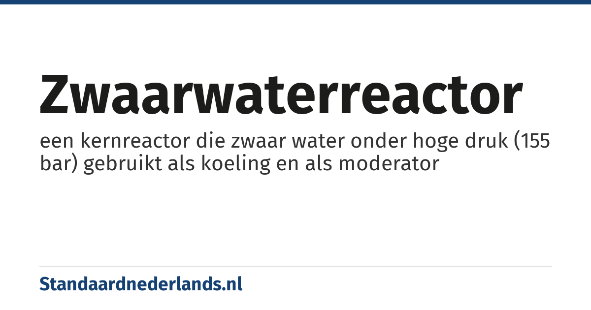 zwaarwaterreactor: een kernreactor die zwaar water onder hoge druk (155 bar) gebruikt als koeling en als moderator