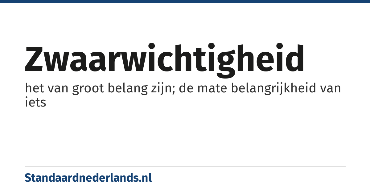 zwaarwichtigheid: het van groot belang zijn; de mate belangrijkheid van iets