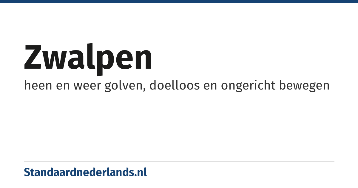 zwalpen: heen en weer golven, doelloos en ongericht bewegen