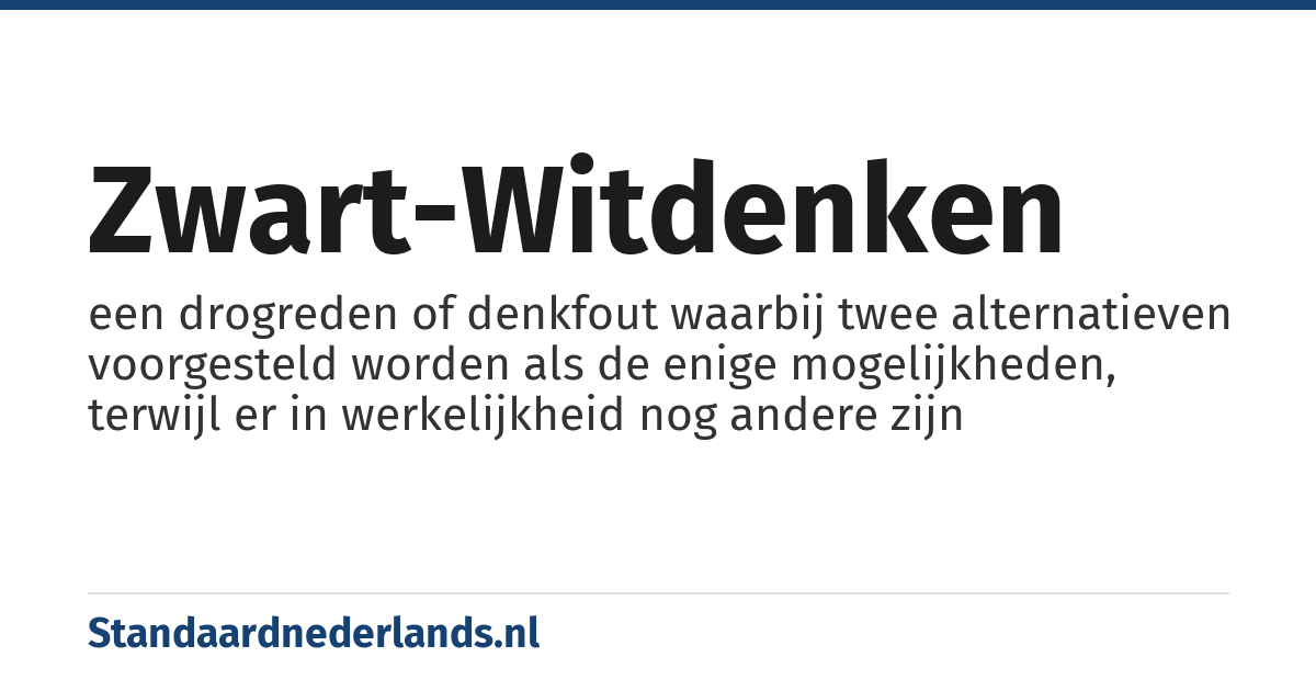 zwart-witdenken: een drogreden of denkfout waarbij twee alternatieven voorgesteld worden als de enige mogelijkheden, terwijl er in werkelijkheid nog andere zijn