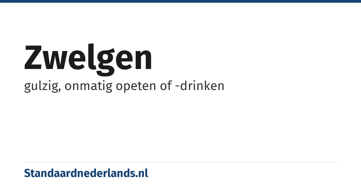 zwelgen: gulzig, onmatig opeten of -drinken