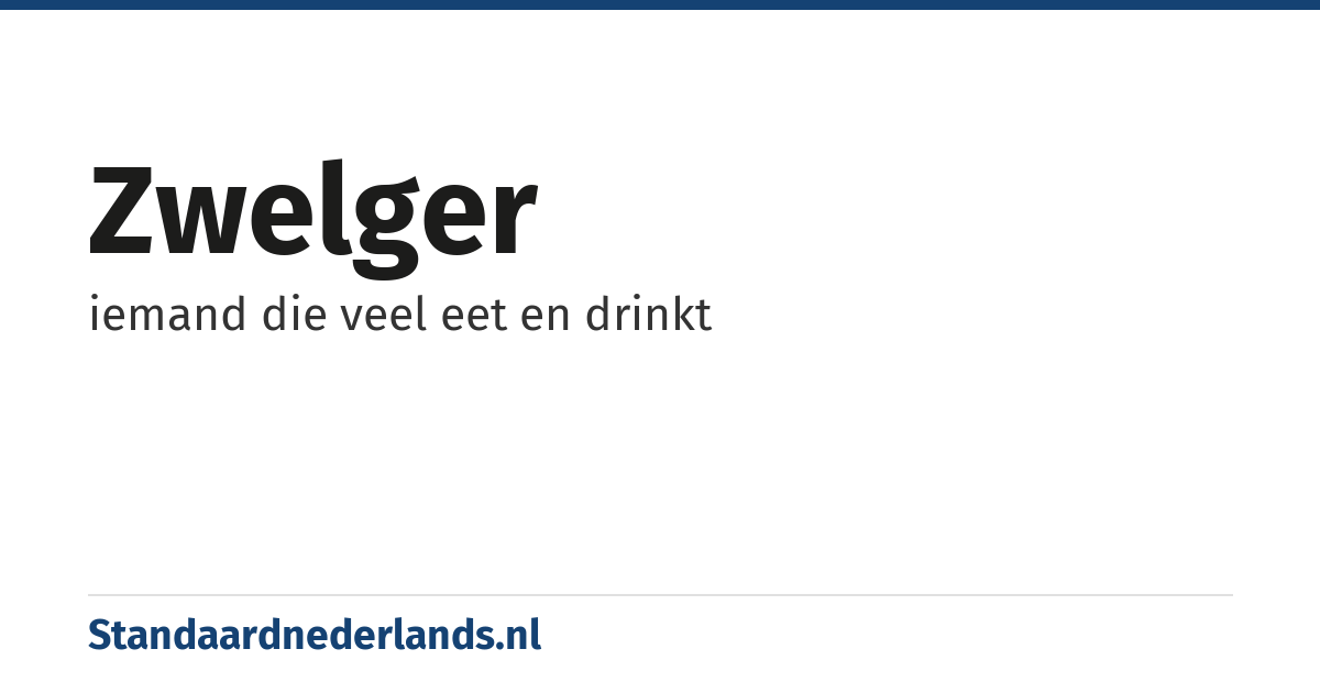 zwelger: iemand die veel eet en drinkt