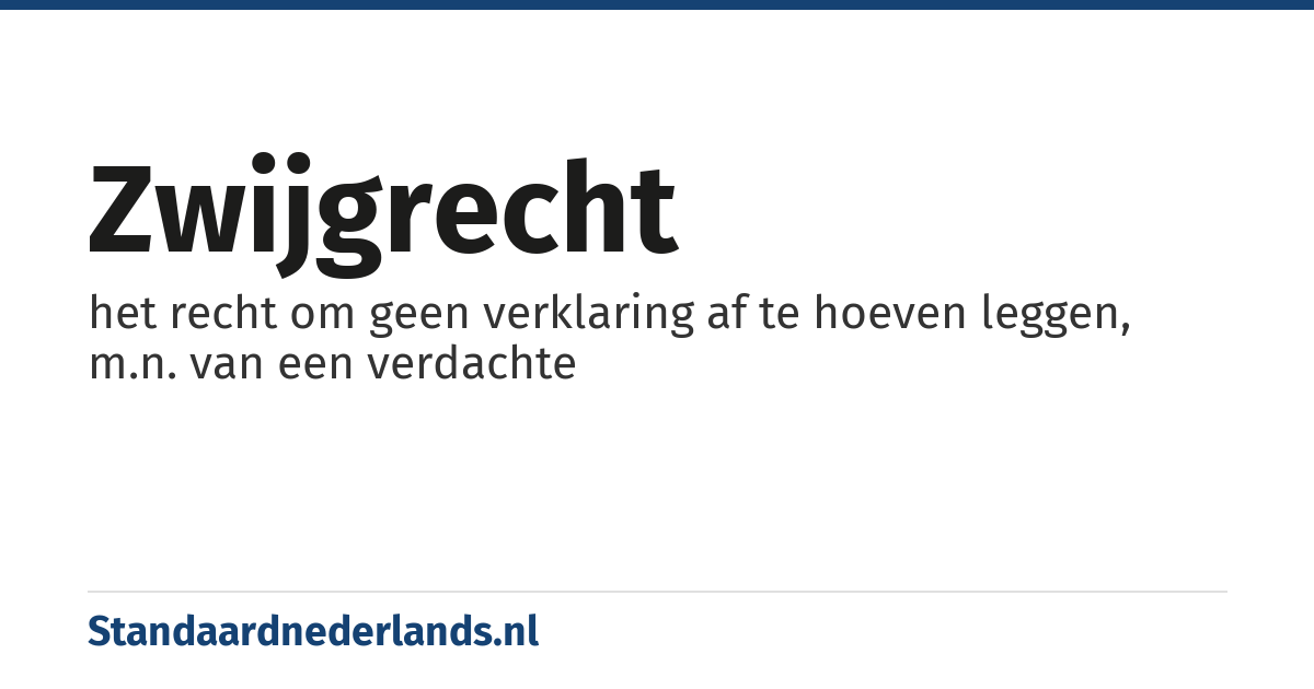 zwijgrecht: het recht om geen verklaring af te hoeven leggen, m.n. van een verdachte